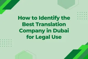 How to Identify the Best Translation Company in Dubai for Legal Use