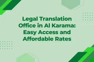 Legal Translation Office in Al Karama Easy Access and Affordable Rates