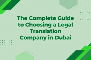 The Complete Guide to Choosing a Legal Translation Company in Dubai for Document Translation and Attestation Services