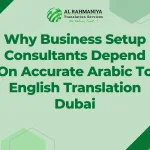 Why Business Setup Consultants Depend On Accurate Arabic To English Translation Dubai
