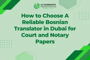 How to Choose A Reliable Bosnian Translator in Dubai for Court and Notary Papers